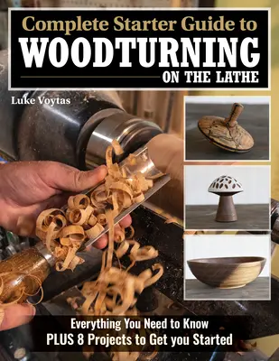 Vollständiger Leitfaden für das Drechseln auf der Drehbank: Alles, was Sie wissen müssen, plus 8 Projekte für den Anfang - Complete Starter Guide to Woodturning on the Lathe: Everything You Need to Know Plus 8 Projects to Get You Started