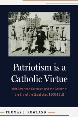 Patriotismus ist eine katholische Tugend: Irisch-amerikanische Katholiken und die Kirche in der Ära des Ersten Weltkriegs, 1900-1918 - Patriotism Is a Catholic Virtue: Irish-American Catholics and the Church in the Era of the Great War, 1900-1918