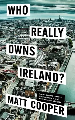 Wem Irland wirklich gehört: Wie wir zu Pächtern in unserem eigenen Land wurden - und was wir dagegen tun können - Who Really Owns Ireland: How We Became Tenants in Our Own Land - And What We Can Do about It