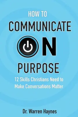 Wie man zielgerichtet kommuniziert: 12 Fähigkeiten, die Christen brauchen, damit Gespräche von Bedeutung sind - How to Communicate on Purpose: 12 Skills Christians Need to Make Conversations Matter