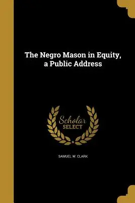 The Negro Mason in Equity, eine öffentliche Ansprache - The Negro Mason in Equity, a Public Address