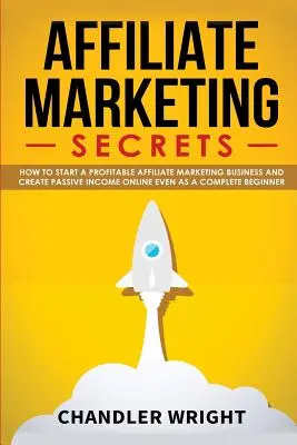 Affiliate Marketing: Secrets - Wie Sie ein profitables Affiliate-Marketing-Geschäft starten und ein passives Einkommen online generieren, auch als Einsteiger - Affiliate Marketing: Secrets - How to Start a Profitable Affiliate Marketing Business and Generate Passive Income Online, Even as a Complet