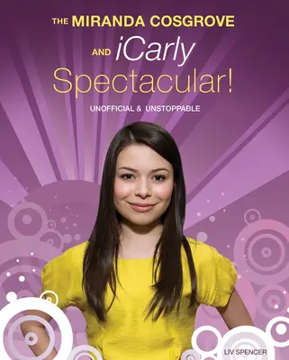 Das Miranda Cosgrove und Icarly Spektakulär! Inoffiziell und unaufhaltsam - The Miranda Cosgrove and Icarly Spectacular!: Unofficial and Unstoppable