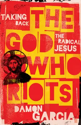 Der Gott, der randaliert: Die Rückeroberung des radikalen Jesus - The God Who Riots: Taking Back the Radical Jesus