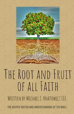 Die Wurzel und die Frucht allen Glaubens: Die tieferen Wahrheiten und Einsichten der Bibel - The Root and Fruit of All Faith: The Deeper Truths and Understandings of the Bible