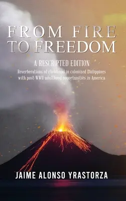 Vom Feuer zur Freiheit: Eine umgeschriebene Ausgabe: Der Nachhall der Kindheit auf den kolonisierten Philippinen und das Erwachsensein nach dem Zweiten Weltkrieg in Amerika - From Fire to Freedom: A Rescripted Edition: Reverberations of childhood in colonized Philippines with opportune post-WWII adulthood in Ameri