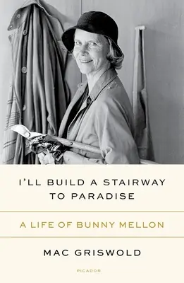 Ich baue eine Treppe zum Paradies: Das Leben von Bunny Mellon - I'll Build a Stairway to Paradise: A Life of Bunny Mellon
