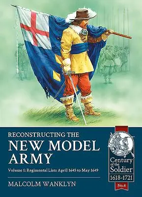 Der Wiederaufbau der New Model Army: Band 1 - Regimentslisten, April 1645 bis Mai 1649 - Reconstructing the New Model Army: Volume 1 - Regimental Lists, April 1645 to May 1649