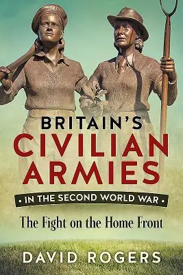 Großbritanniens Zivilarmeen im Zweiten Weltkrieg - Der Kampf an der Heimatfront - Britain'S Civilian Armies in World War II - The Fight on the Home Front