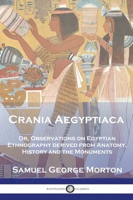 Crania Aegyptiaca: Oder Beobachtungen über die ägyptische Ethnographie, abgeleitet aus Anatomie, Geschichte und den Monumenten - Crania Aegyptiaca: Or, Observations On Egyptian Ethnography, Derived From Anatomy, History and the Monuments