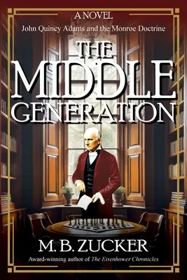 Die mittlere Generation: Ein Roman über John Quincy Adams und die Monroe-Doktrin - The Middle Generation: A Novel of John Quincy Adams and the Monroe Doctrine