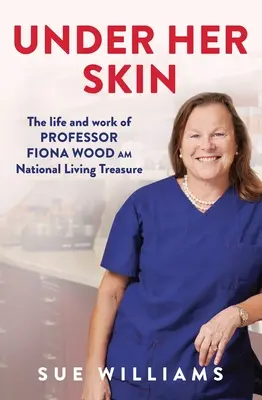 Unter ihrer Haut: Das Leben und Werk von Professor Fiona Wood Am, National Living Treasure - Under Her Skin: The Life and Work of Professor Fiona Wood Am, National Living Treasure