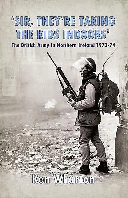 Sir, They're Taking the Kids Indoors“ - Die britische Armee in Nordirland 1973-74 - 'Sir, They'Re Taking the Kids Indoors' - The British Army in Northern Ireland 1973-74