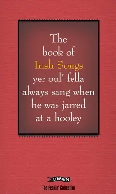 Das Buch der irischen Lieder, die dein alter Kumpel immer sang, wenn er bei einem Hooley in die Zange genommen wurde - The Book of Irish Songs Yer Oul' Fella Always Sang When He Was Jarred at a Hooley