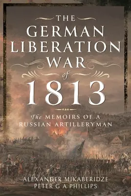 Der deutsche Befreiungskrieg von 1813: Die Memoiren eines russischen Artilleristen - The German Liberation War of 1813: The Memoirs of a Russian Artilleryman