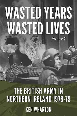 Vergeudete Jahre, vergeudete Menschenleben: Die britische Armee in Nordirland: Band 2 - 1978-79 - Wasted Years, Wasted Lives: The British Army in Northern Ireland: Volume 2 - 1978-79