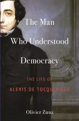 Der Mann, der die Demokratie verstand: Das Leben des Alexis de Tocqueville - The Man Who Understood Democracy: The Life of Alexis de Tocqueville