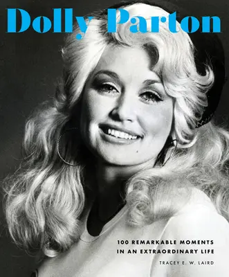 Dolly Parton: 100 bemerkenswerte Momente in einem außergewöhnlichen Leben - Dolly Parton: 100 Remarkable Moments in an Extraordinary Life