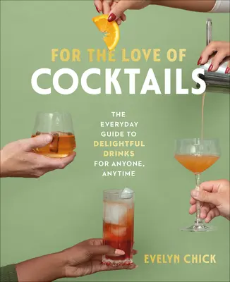 Aus Liebe zu den Cocktails: Der alltägliche Leitfaden für köstliche Drinks für jedermann, zu jeder Zeit - For the Love of Cocktails: The Everyday Guide to Delightful Drinks for Anyone, Anytime