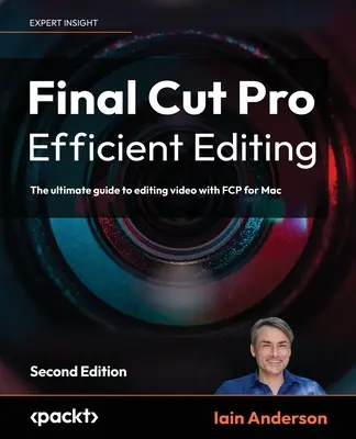 Final Cut Pro Effizientes Schneiden - Zweite Auflage: Der ultimative Leitfaden für die Videobearbeitung mit FCP 10.6.6 für Mac - Final Cut Pro Efficient Editing - Second Edition: The ultimate guide to editing video with FCP 10.6.6 for Mac