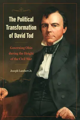 Der politische Wandel von David Tod: Das Regieren in Ohio auf dem Höhepunkt des Bürgerkriegs - The Political Transformation of David Tod: Governing Ohio During the Height of the Civil War
