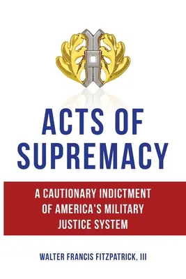Akte der Vorherrschaft: Eine mahnende Anklage gegen Amerikas Militärjustizsystem - Acts of Supremacy: A Cautionary Indictment of America's Military Justice System