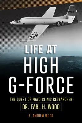 Leben bei hoher G-Kraft: Die Suche des Mayo Clinic-Forschers Dr. Earl H Wood - Life at High G-Force: The Quest of Mayo Clinic Researcher Dr. Earl H Wood