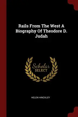 Eisenbahnen aus dem Westen Eine Biographie von Theodore D. Judah - Rails From The West A Biography Of Theodore D. Judah