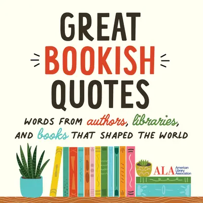 Great Bookish Quotes: Worte von Autoren, Bibliotheken und Büchern, die die Welt geprägt haben (American Library Association (ALA)) - Great Bookish Quotes: Words from Authors, Libraries, and Books That Shaped the World (American Library Association (ALA))