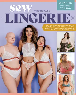 Dessous nähen: BHs, Slips, Bademode und mehr in verschiedenen Größen nähen; alles, was Sie wissen müssen - Sew Lingerie: Make Size-Inclusive Bras, Panties, Swimwear & More; Everything You Need to Know