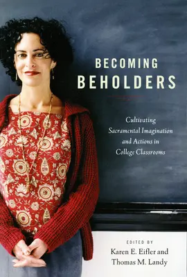 Betrachter werden: Kultivierung sakramentaler Vorstellungskraft und sakramentaler Handlungen in College-Klassenzimmern - Becoming Beholders: Cultivating Sacramental Imagination and Actions in College Classrooms