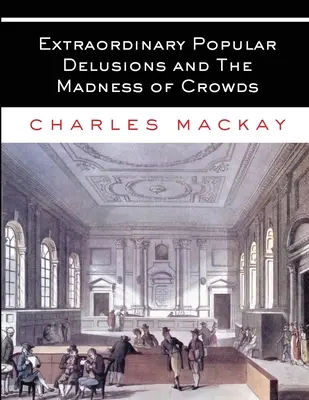 Außergewöhnliche populäre Wahnvorstellungen und der Wahnsinn der Menschenmassen: Alle Bände - Vollständig und ungekürzt - Extraordinary Popular Delusions and The Madness of Crowds: All Volumes - Complete and Unabridged