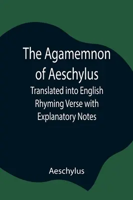 Das Agamemnon des Aischylos; übersetzt in englische Reimverse mit erläuternden Anmerkungen - The Agamemnon of Aeschylus; Translated into English Rhyming Verse with Explanatory Notes