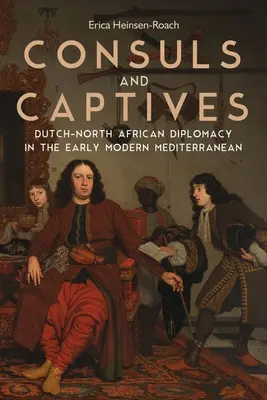 Konsuln und Gefangene: Niederländisch-nordafrikanische Diplomatie im frühneuzeitlichen Mittelmeerraum - Consuls and Captives: Dutch-North African Diplomacy in the Early Modern Mediterranean