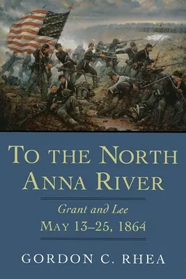 Zum North Anna River: Grant und Lee, 13. bis 25. Mai 1864 - To the North Anna River: Grant and Lee, May 13--25, 1864