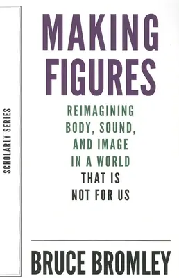 Figuren machen: Neuinterpretation von Körper, Klang und Bild in einer Welt, die nicht für uns ist - Making Figures: Reimagining Body, Sound, and Image in a World That Is Not for Us