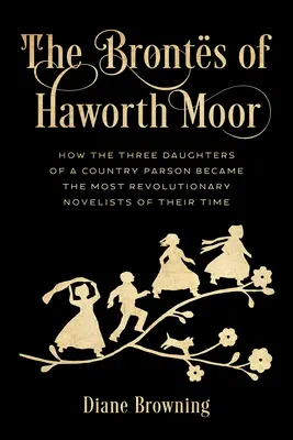 Die Bronts von Haworth Moor: Wie die drei Töchter eines Landpfarrers zu den revolutionärsten Romanautoren ihrer Zeit wurden - The Bronts of Haworth Moor: How the Three Daughters of a Country Parson Became the Most Revolutionary Novelists of Their Time