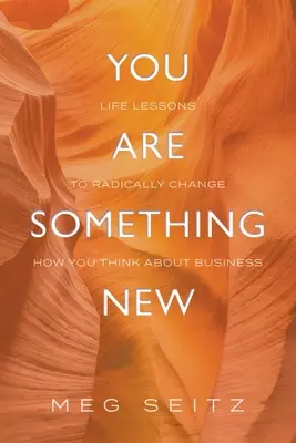 Du bist etwas Neues: Lebenslektionen für eine radikale Veränderung deines Auftretens im Geschäftsleben - You Are Something New: life lessons to radically change how you show up in business