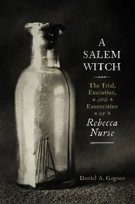Eine Salemer Hexe: Der Prozess, die Hinrichtung und die Entlastung von Rebecca Nurse - A Salem Witch: The Trial, Execution, and Exoneration of Rebecca Nurse