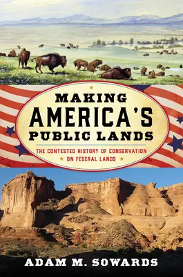 Amerikas öffentliche Ländereien schaffen: Die umstrittene Geschichte des Naturschutzes auf Bundesland - Making America's Public Lands: The Contested History of Conservation on Federal Lands