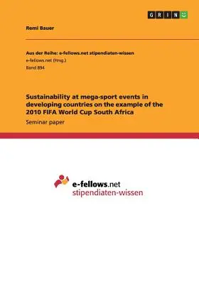 Nachhaltigkeit bei Mega-Sportveranstaltungen in Entwicklungsländern am Beispiel der FIFA Fussball-Weltmeisterschaft Südafrika 2010 - Sustainability at mega-sport events in developing countries on the example of the 2010 FIFA World Cup South Africa