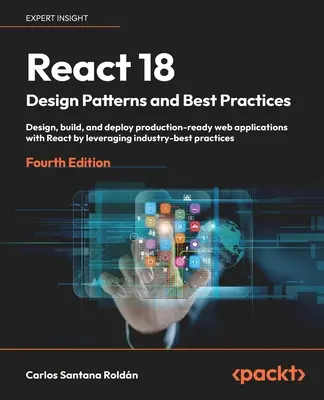 React 18 Design Patterns und Best Practices - Vierte Ausgabe: Entwerfen, erstellen und implementieren Sie produktionsreife Webanwendungen mit React, indem Sie die ind - React 18 Design Patterns and Best Practices - Fourth Edition: Design, build, and deploy production-ready web applications with React by leveraging ind