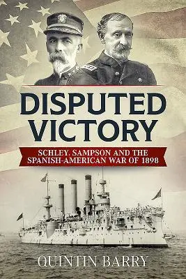 Umstrittener Sieg: Schley, Sampson und der Spanisch-Amerikanische Krieg von 1898 - Disputed Victory: Schley, Sampson and the Spanish-American War of 1898