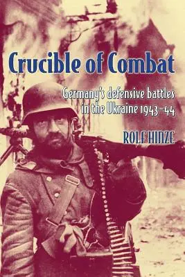 Schmelztiegel des Kampfes: Die deutschen Abwehrkämpfe in der Ukraine 1943-44 - Crucible of Combat: Germany's Defensive Battles in the Ukraine 1943-44