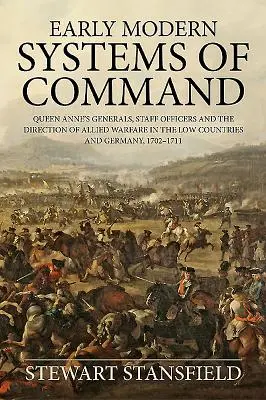 Frühmoderne Kommandosysteme: Queen Anne's Generäle, Stabsoffiziere und die Leitung der alliierten Kriegsführung in den Niederlanden und Deutschland, 1702-1711 - Early Modern Systems of Command: Queen Anne's Generals, Staff Officers and the Direction of Allied Warfare in the Low Countries and Germany, 1702-1711