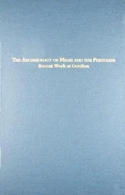 Die Archäologie des Midas und der Phrygier: Neuere Arbeiten in Gordion - The Archaeology of Midas and the Phrygians: Recent Work at Gordion