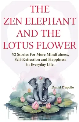 Der Zen-Elefant und die Lotusblume: 52 Geschichten für Stressabbau, mehr Achtsamkeit, Selbstreflexion und Glück im Alltag - The Zen Elephant and The Lotus Flower: 52 Stories for Stress Relieve, More Mindfulness, Self-Reflection and Happiness in Everyday Life