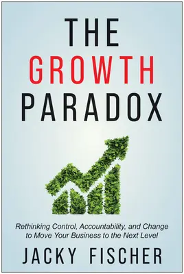 Das Wachstumsparadoxon: Kontrolle, Verantwortlichkeit und Wandel neu denken, um Ihr Unternehmen auf die nächste Stufe zu heben - The Growth Paradox: Rethinking Control, Accountability, and Change to Move Your Business to the Next Level