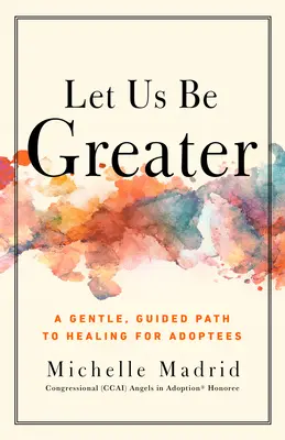 Lass uns größer sein: Ein sanfter, geführter Weg zur Heilung für Adoptierte - Let Us Be Greater: A Gentle, Guided Path to Healing for Adoptees