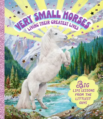 Sehr kleine Pferde leben ihr größtes Leben: Große Lebenslektionen von den kleinsten Kerlen - Very Small Horses Living Their Greatest Lives: Big Life Lessons from the Littlest Guys